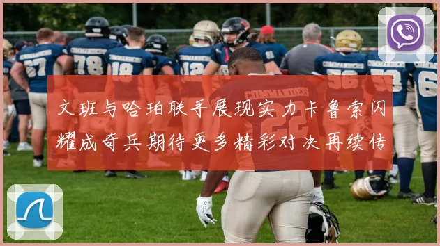文班与哈珀联手展现实力卡鲁索闪耀成奇兵期待更多精彩对决再续传奇