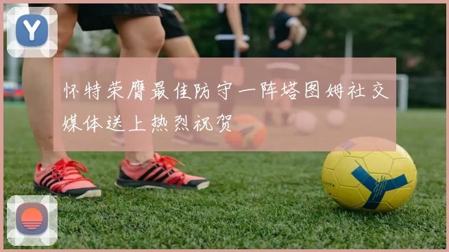 怀特荣膺最佳防守一阵塔图姆社交媒体送上热烈祝贺