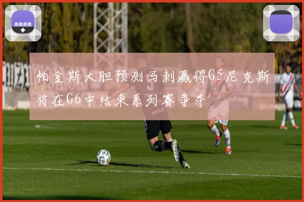 帕金斯大胆预测马刺赢得G5尼克斯将在G6中结束系列赛争夺