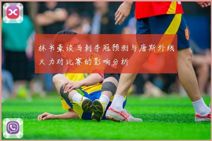 林书豪谈马刺夺冠预测与唐斯外线火力对比赛的影响分析