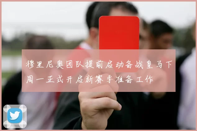 穆里尼奥团队提前启动备战皇马下周一正式开启新赛季准备工作
